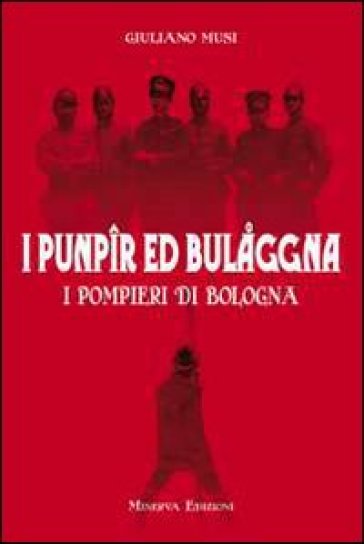 I punpir ed Bulaggna. I pompieri di Bologna - Giuliano Musi