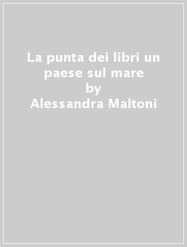 La punta dei libri un paese sul mare - Alessandra Maltoni