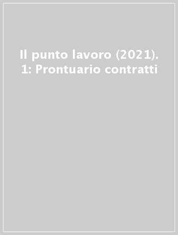 Il punto lavoro (2021). 1: Prontuario contratti