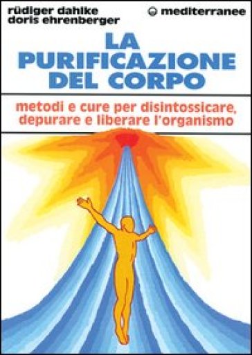 La purificazione del corpo. Rimedi, sistemi e terapie per depurare, purificare e liberare l'organismo - Rudiger Dahlke - Doris Ehrenberger