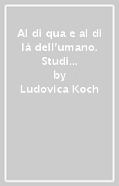 Al di qua e al di là dell umano. Studi ed esperienze di letteratura