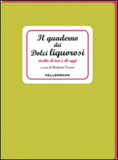 Il quaderno dei dolci liquorosi. Ricette di ieri e di oggi