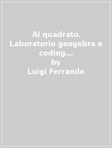 Al quadrato. Laboratorio geogebra e coding. Per la Scuola media. Con e-book. Con espansione online - Luigi Ferrando - Leonardo Sasso