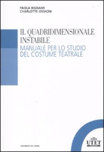 Il quadridimensionale instabile. Manuale per lo studio del costume teatrale - Paola Bignami - Charlotte Ossicini