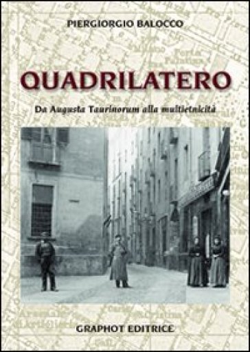 Il quadrilatero. Da Augusta Taurinorum alla multietnicità - Piergiorgio Balocco