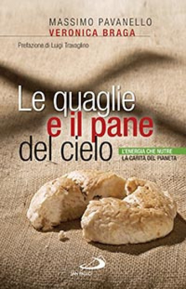 Le quaglie e il pane del cielo. L'energia che nutre la carità del pianeta - Massimo Pavanello - Veronica Braga