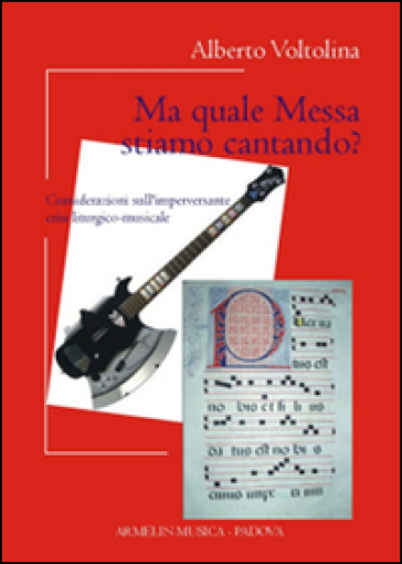 Ma quale messa stiamo cantando? Considerazioni sull'imperversante crisi liturgico-musicale - Alberto Voltolina