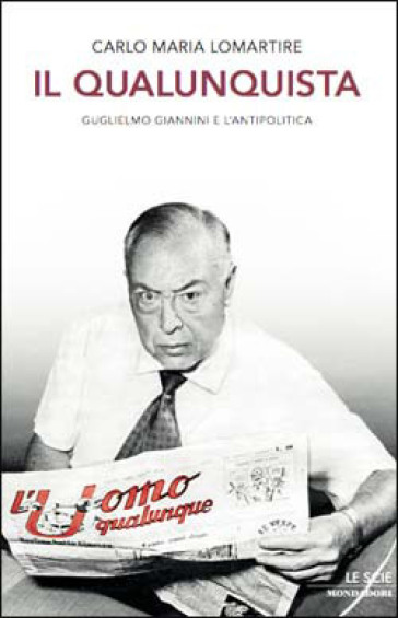 Il qualunquista. Guglielmo Giannini e l'antipolitica - Carlo Maria Lomartire