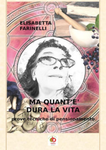 Ma quant'è dura la vita. Prove tecniche di pensionamento - Elisabetta Farinelli