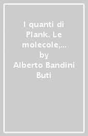 I quanti di Plank. Le molecole, la radiazione