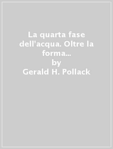 La quarta fase dell'acqua. Oltre la forma liquida, solida e gassosa - Gerald H. Pollack