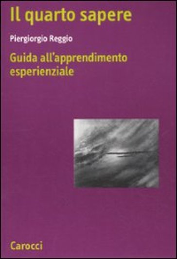 Il quarto sapere. Guida all'apprendimento esperenziale. L'apprendimento esperenziale. 1. - Piergiorgio Reggio