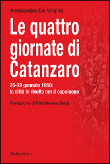 Le quattro giornate di Catanzaro. 25-28 gennaio 1950: la città in rivolta per il capoluogo - Alessandro De Virgilio