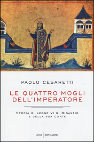 Le quattro mogli dell'imperatore. Storia di Leone VI di Bisanzio e della sua corte - Paolo Cesaretti | 
