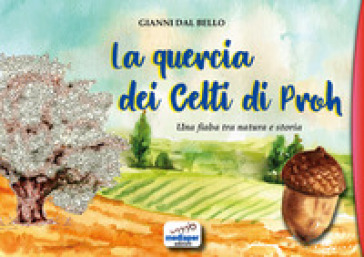 La quercia dei Celti di Proh. Una fiaba tra natura e storia. Ediz. a colori - Gianni Dal Bello