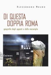 Di questa doppia Roma. Geografie degli opposti e della meraviglia