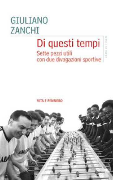 Di questi tempi. Sette pezzi utili con due divagazioni sportive - Giuliano Zanchi