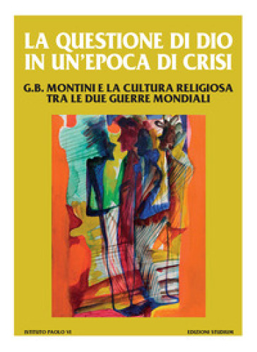 La questione di Dio in un'epoca di crisi. G. B. Montini e la cultura religiosa tra le due guerre mondiali