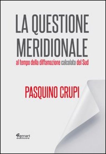 La questione meridionale al tempo della diffamazione calcolata del Sud - Pasquino Crupi