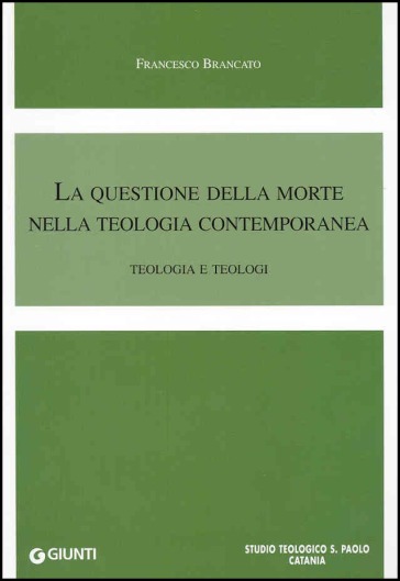 La questione della morte nella teologia contemporanea. Teologia e teologi - Francesco Brancato