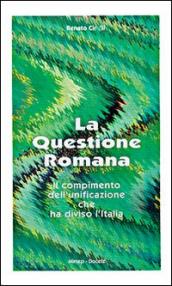 La questione romana. Il compimento dell unificazione che ha diviso l Italia