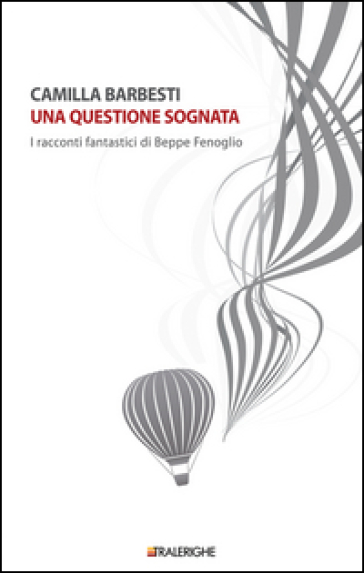 Una questione sognata. I racconti fantastici di Beppe Fenoglio - Camilla Barbesti