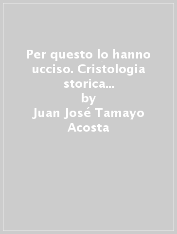 Per questo lo hanno ucciso. Cristologia storica in prospettiva etica - Juan-José Tamayo Acosta