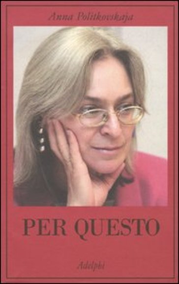 Per questo. Alle radici di una morte annunciata. Articoli 1999-2006 - Anna Politkovskaja