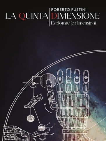 La quinta dimensione. I. Esplorare le dimensioni - Roberto Fustini