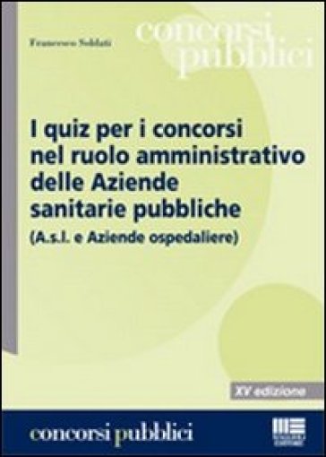 I quiz per i concorsi nel ruolo amministrativo delle aziende sanitarie pubbliche - Francesco Soldati