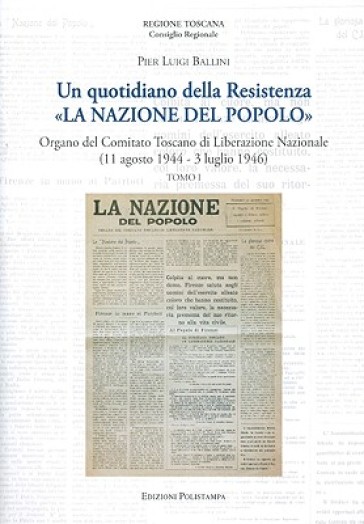 Un quotidiano della Resistenza. «La Nazione del Popolo». Organo del Comitato Toscano di Liberazione Nazionale (11 agosto 1944 - 3 luglio 1946) - Pier Luigi Ballini