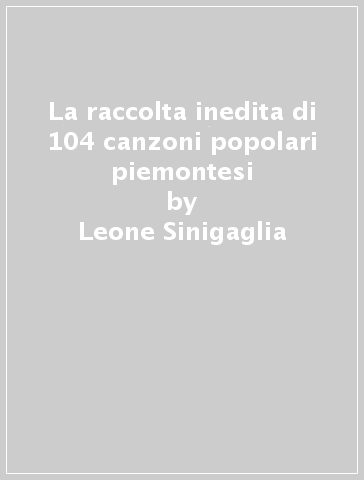La raccolta inedita di 104 canzoni popolari piemontesi - Leone Sinigaglia | 