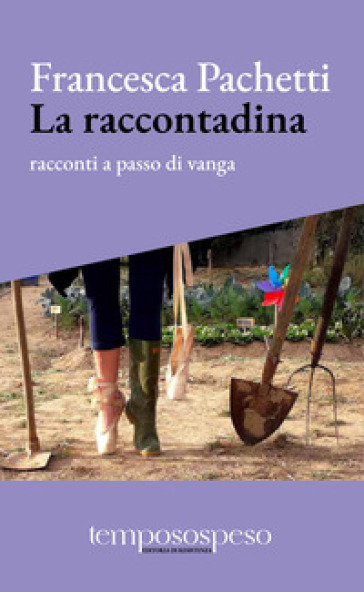 La raccontadina. Racconti a passo di vanga - Francesca Pachetti