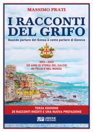 I racconti del grifo. 1893-2023 130 di storia del calcio in Italia e nel mondo - Massimo Prati