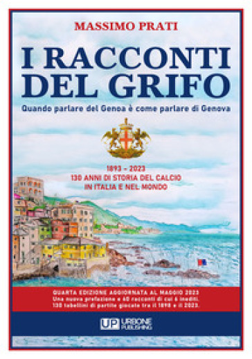 I racconti del grifo. Quando parlare del Genoa è come parlare di Genova. Nuova ediz. - Massimo Prati