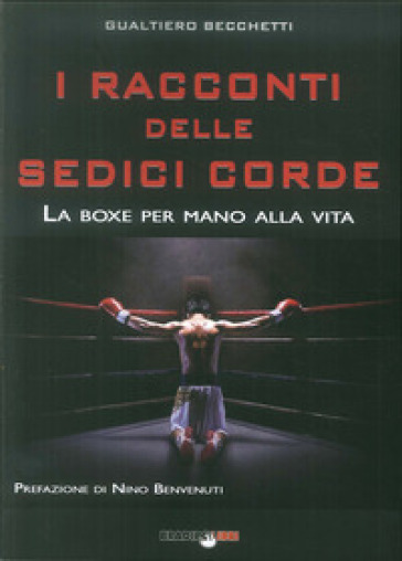 I racconti delle sedici corde. La boxe per mano alla vita - Gualtiero Becchetti | Manisteemra.org