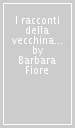 I racconti della vecchina del bosco ovvero di come una vecchina narrò, commentò e spiegò ad una fanciulla alcune vecchie fiabe che parlano di un tempo nel quale la magia e l incanto erano ancora presenti nel mondo