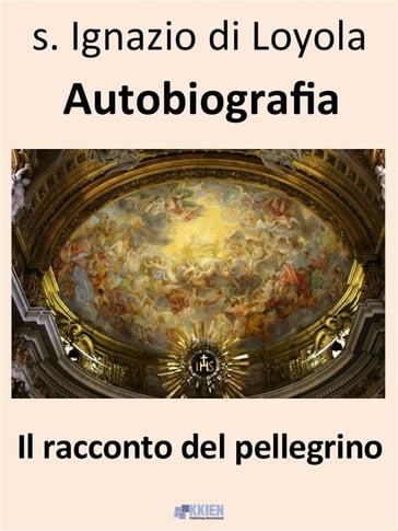 Il racconto del pellegrino - Autobiografia - Ignazio Di Loyola (santo)