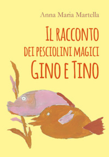 Il racconto dei pesciolini magici Gino e Tino - Anna Maria Martella