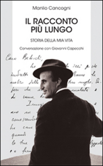 Il racconto più lungo. Storia della mia vita. Conversazione con Giovanni Capecchi - Manlio Cancogni - Giovanni Capecchi