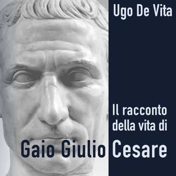 Il racconto della vita di Gaio Giulio Cesare - Ugo De Vita - Giovanni Rosina