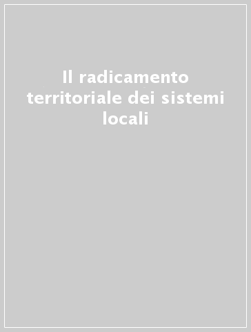 Il radicamento territoriale dei sistemi locali