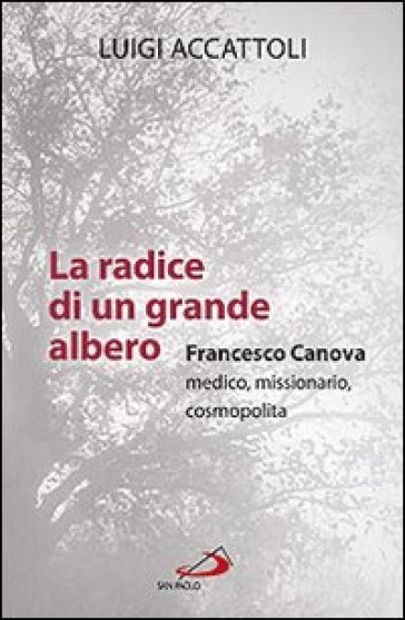 La radice di un grande albero. Francesco Canova, medico, missionario, cosmopolita - Luigi Accattoli