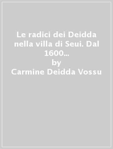 Le radici dei Deidda nella villa di Seui. Dal 1600 ai giorni nostri. Con CD-ROM - Carmine Deidda Vossu