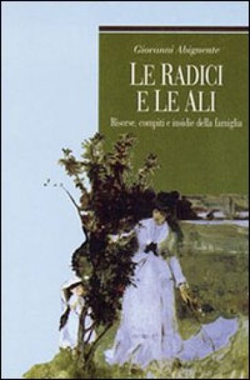 Le radici e le ali. Risorse, compiti e insidie della famiglia - Giovanni Abignente