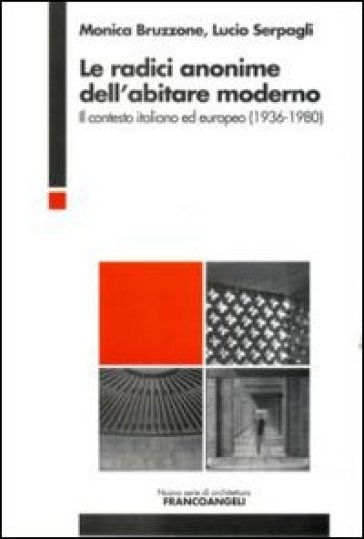 Le radici anonime dell'abitare moderno. Il contesto italiano ed europeo (1936-1980) - Monica Bruzzone - Lucio Serpagli