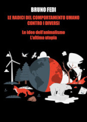 Le radici del comportamento umano contro i diversi. Le idee dell animalismo. L ultima utopia