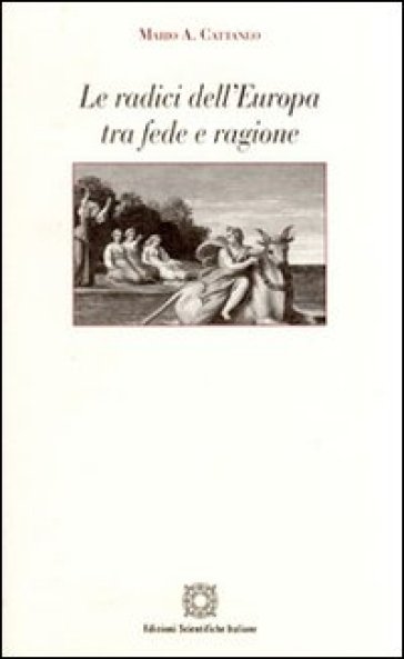 Le radici dell'Europa tra fede e ragione - Mario A. Cattaneo