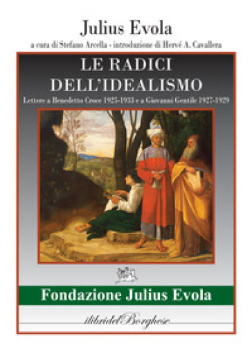 Le radici dell'idealismo. Lettera a Benedetto Croce 1925-1933 e a Giovanni gentile 1927-1929 - Julius Evola