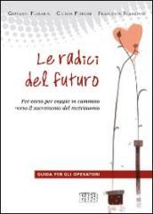 Le radici del futuro. Per-corso per coppie in cammino verso il sacramento del matrimonio. Guida per gli operatori